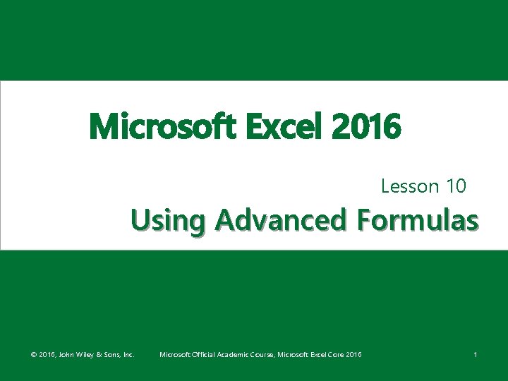 Microsoft Excel 2016 Lesson 10 Using Advanced Formulas © 2016, John Wiley & Sons,