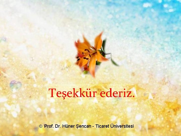 Teşekkür ederiz. © Prof. Dr. Hüner Şencan - Ticaret Üniversitesi 