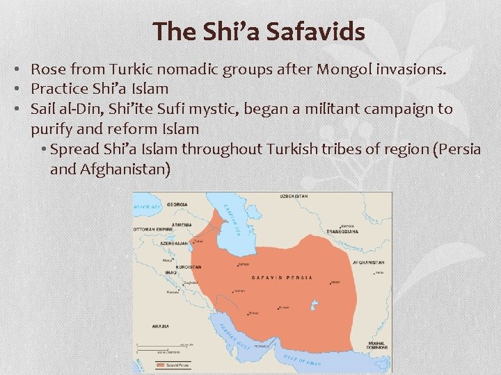 The Shi’a Safavids • Rose from Turkic nomadic groups after Mongol invasions. • Practice