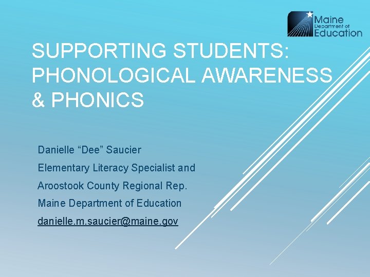 SUPPORTING STUDENTS: PHONOLOGICAL AWARENESS & PHONICS Danielle “Dee” Saucier Elementary Literacy Specialist and Aroostook