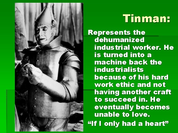 Tinman: Represents the dehumanized industrial worker. He is turned into a machine back the