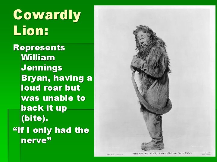 Cowardly Lion: Represents William Jennings Bryan, having a loud roar but was unable to