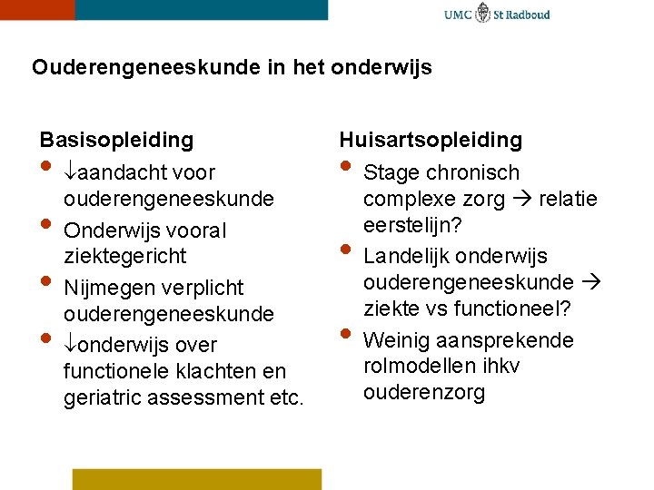 Ouderengeneeskunde in het onderwijs Basisopleiding • aandacht voor ouderengeneeskunde • Onderwijs vooral ziektegericht •