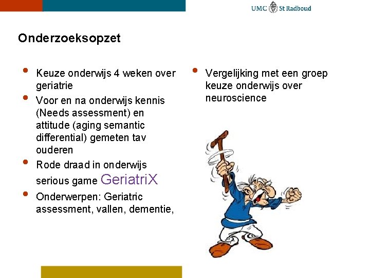 Onderzoeksopzet • • Keuze onderwijs 4 weken over geriatrie Voor en na onderwijs kennis