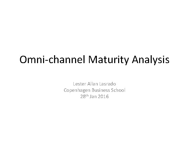 Omni-channel Maturity Analysis Lester Allan Lasrado Copenhagen Business School 28 th Jan 2016 