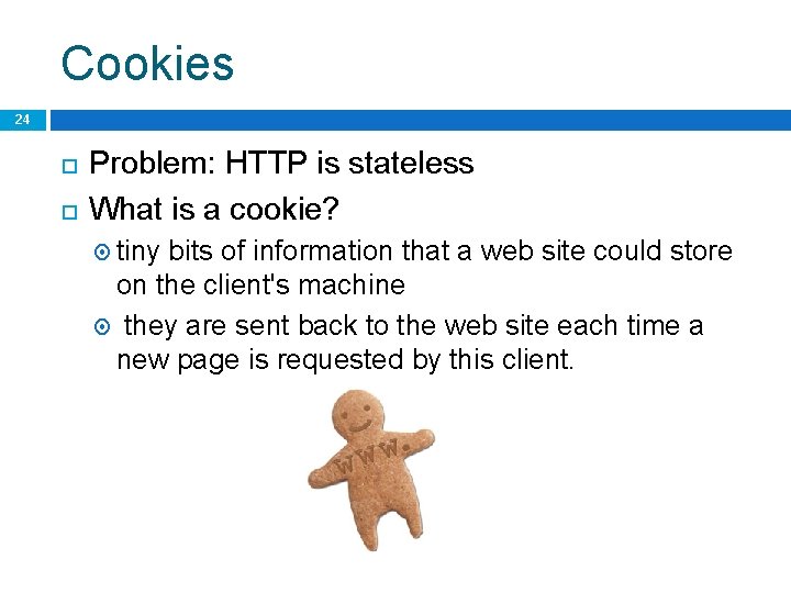Cookies 24 Problem: HTTP is stateless What is a cookie? tiny bits of information