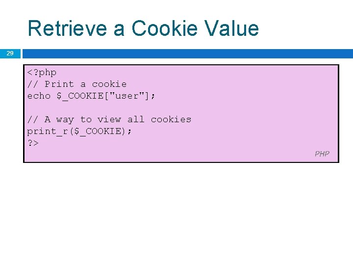 Retrieve a Cookie Value 29 <? php // Print a cookie echo $_COOKIE["user"]; //