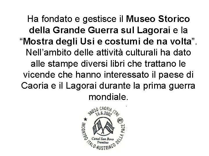 Ha fondato e gestisce il Museo Storico della Grande Guerra sul Lagorai e la