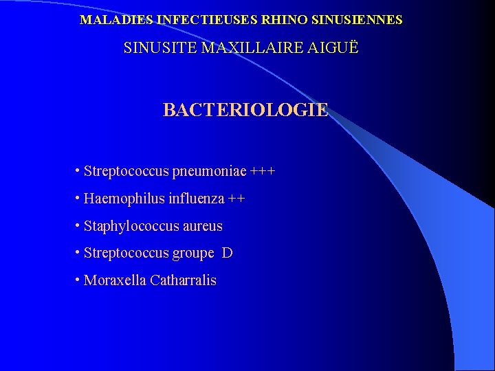 MALADIES INFECTIEUSES RHINO SINUSIENNES SINUSITE MAXILLAIRE AIGUË BACTERIOLOGIE • Streptococcus pneumoniae +++ • Haemophilus