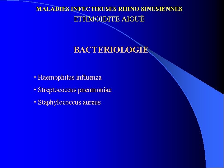 MALADIES INFECTIEUSES RHINO SINUSIENNES ETHMOIDITE AIGUË BACTERIOLOGIE • Haemophilus influenza • Streptococcus pneumoniae •