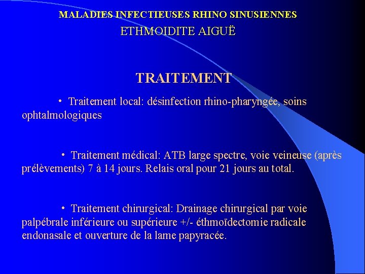 MALADIES INFECTIEUSES RHINO SINUSIENNES ETHMOIDITE AIGUË TRAITEMENT • Traitement local: désinfection rhino-pharyngée, soins ophtalmologiques