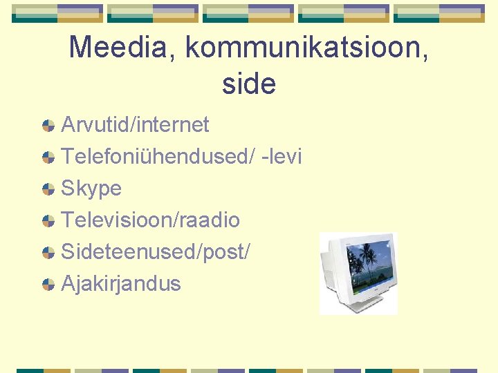 Meedia, kommunikatsioon, side Arvutid/internet Telefoniühendused/ -levi Skype Televisioon/raadio Sideteenused/post/ Ajakirjandus 