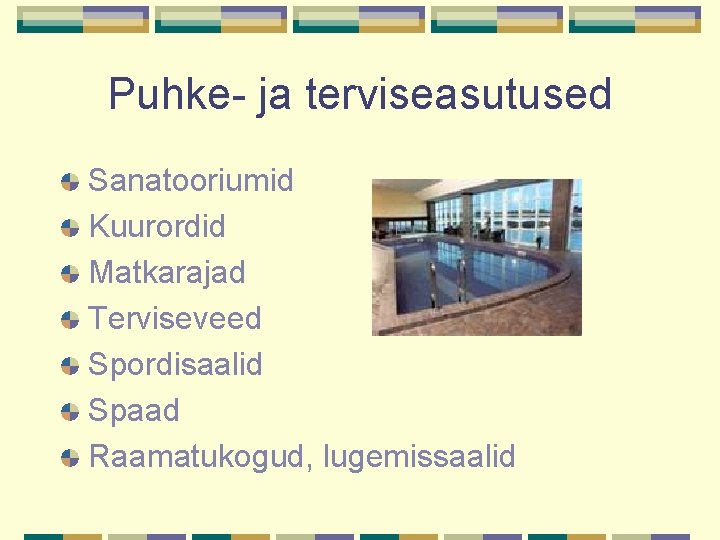 Puhke- ja terviseasutused Sanatooriumid Kuurordid Matkarajad Terviseveed Spordisaalid Spaad Raamatukogud, lugemissaalid 