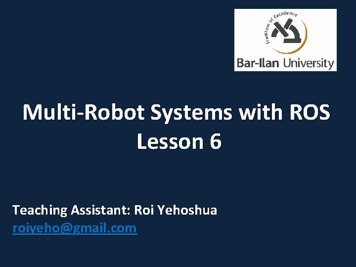 Multi-Robot Systems with ROS Lesson 6 Teaching Assistant: Roi Yehoshua roiyeho@gmail. com 