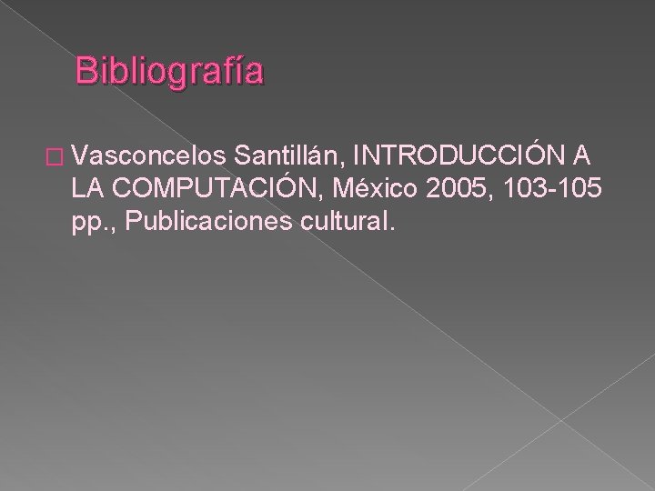 Bibliografía � Vasconcelos Santillán, INTRODUCCIÓN A LA COMPUTACIÓN, México 2005, 103 -105 pp. ,