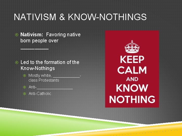 NATIVISM & KNOW-NOTHINGS Nativism: Favoring native born people over _____ Led to the formation