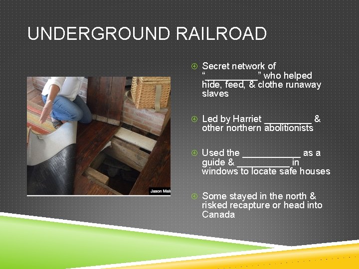 UNDERGROUND RAILROAD Secret network of “_____” who helped hide, feed, & clothe runaway slaves