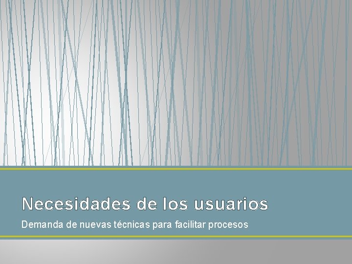 Necesidades de los usuarios Demanda de nuevas técnicas para facilitar procesos 