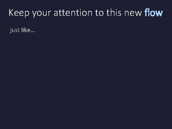 Keep your attention to this new flow just like… Keep your attention to this new flow just like…