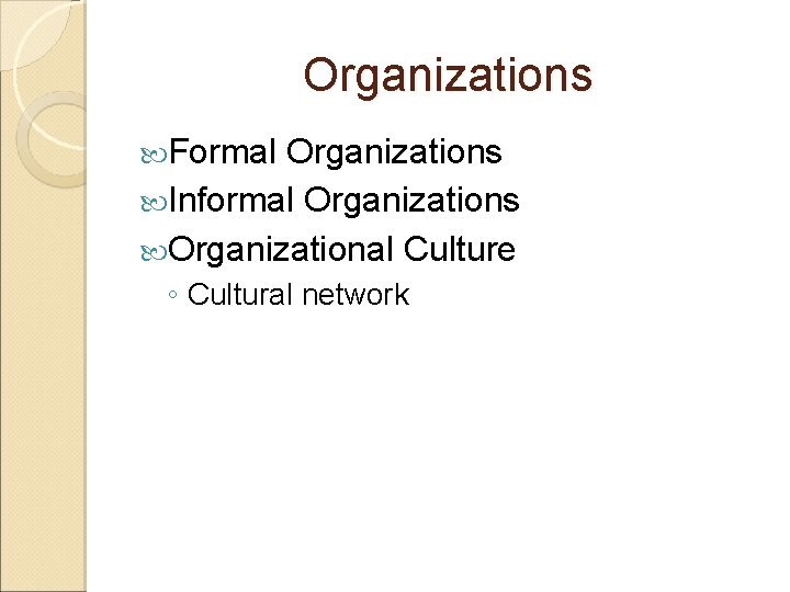 Organizations Formal Organizations Informal Organizations Organizational Culture ◦ Cultural network 