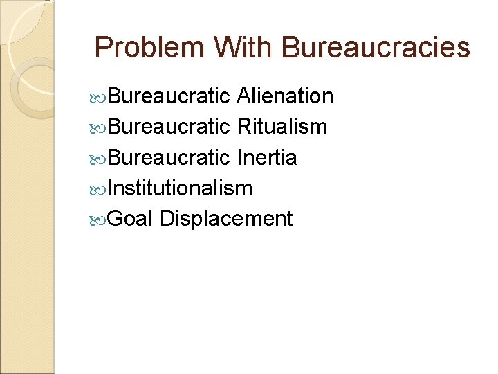 Problem With Bureaucracies Bureaucratic Alienation Bureaucratic Ritualism Bureaucratic Inertia Institutionalism Goal Displacement 