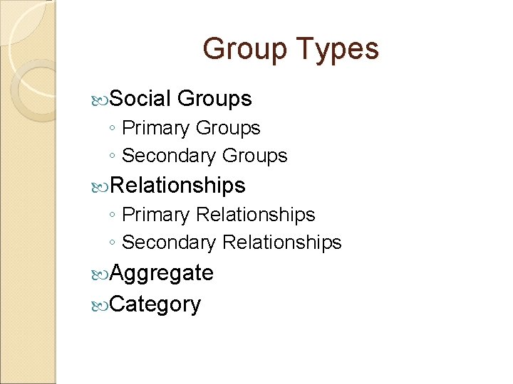 Group Types Social Groups ◦ Primary Groups ◦ Secondary Groups Relationships ◦ Primary Relationships