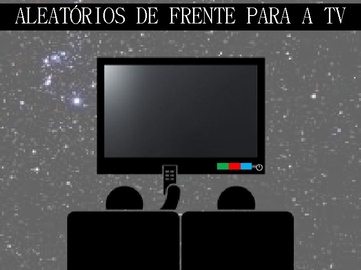 ALEATÓRIOS DE FRENTE PARA A TV 