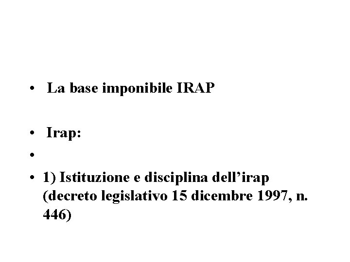  • La base imponibile IRAP • Irap: • • 1) Istituzione e disciplina