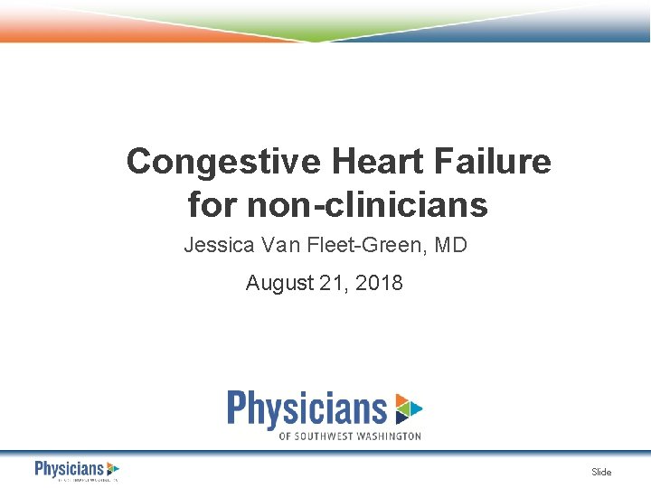 Congestive Heart Failure for non-clinicians Jessica Van Fleet-Green, MD August 21, 2018 Slide 