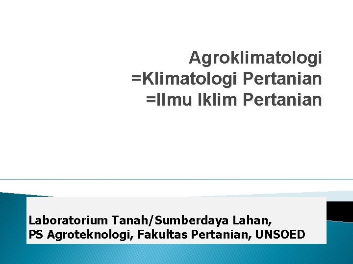 Agroklimatologi =Klimatologi Pertanian =Ilmu Iklim Pertanian Laboratorium Tanah/Sumberdaya Lahan, PS Agroteknologi, Fakultas Pertanian, UNSOED