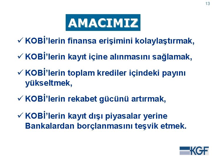 13 AMACIMIZ ü KOBİ’lerin finansa erişimini kolaylaştırmak, ü KOBİ’lerin kayıt içine alınmasını sağlamak, ü