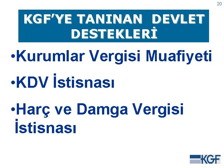 20 KGF’YE TANINAN DEVLET DESTEKLERİ • Kurumlar Vergisi Muafiyeti • KDV İstisnası • Harç