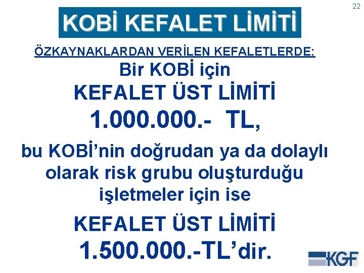 22 KOBİ KEFALET LİMİTİ ÖZKAYNAKLARDAN VERİLEN KEFALETLERDE: Bir KOBİ için KEFALET ÜST LİMİTİ 1.