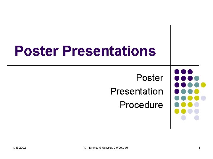Poster Presentations Poster Presentation Procedure 1/18/2022 Dr. Mickey S Schafer, CWOC, UF 1 