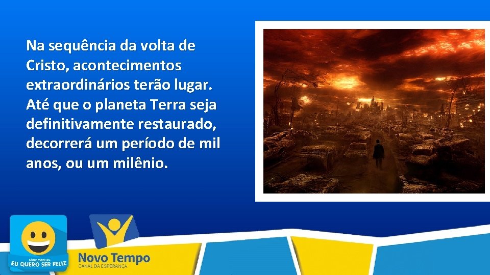 Na sequência da volta de Cristo, acontecimentos extraordinários terão lugar. Até que o planeta