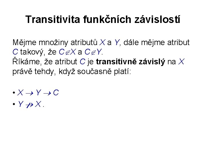 Transitivita funkčních závislostí Mějme množiny atributů X a Y, dále mějme atribut C takový,