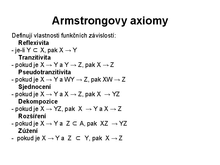 Armstrongovy axiomy Definují vlastnosti funkčních závislostí: Reflexivita - je-li Y ⊂ X, pak X