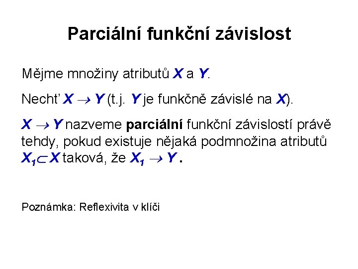 Parciální funkční závislost Mějme množiny atributů X a Y. Nechť X Y (t. j.