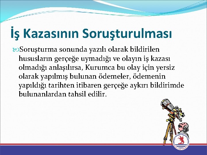 İş Kazasının Soruşturulması Soruşturma sonunda yazılı olarak bildirilen hususların gerçeğe uymadığı ve olayın iş