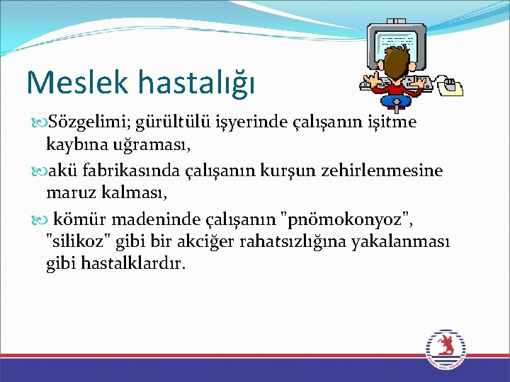 Meslek hastalığı Sözgelimi; gürültülü işyerinde çalışanın işitme kaybına uğraması, akü fabrikasında çalışanın kurşun zehirlenmesine