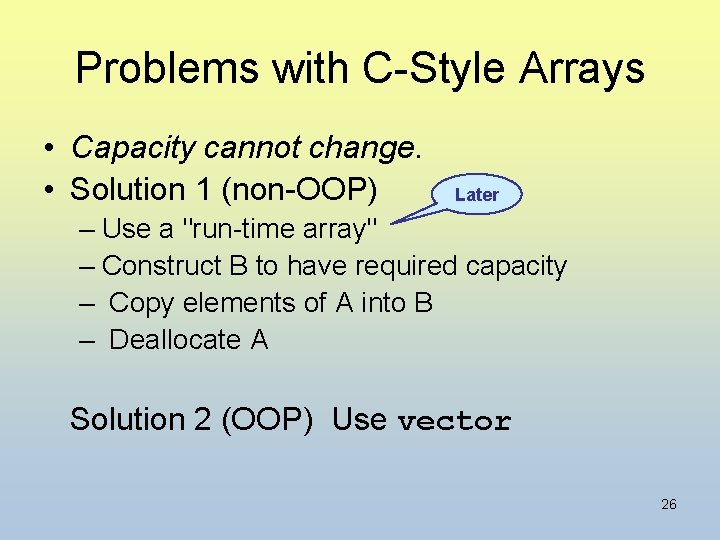 Problems with C-Style Arrays • Capacity cannot change. • Solution 1 (non-OOP) Later –