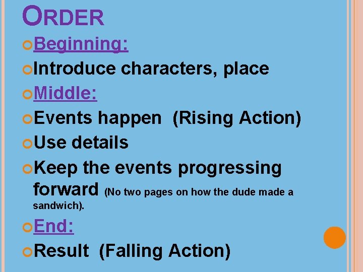 ORDER Beginning: Introduce characters, place Middle: Events happen (Rising Action) Use details Keep the