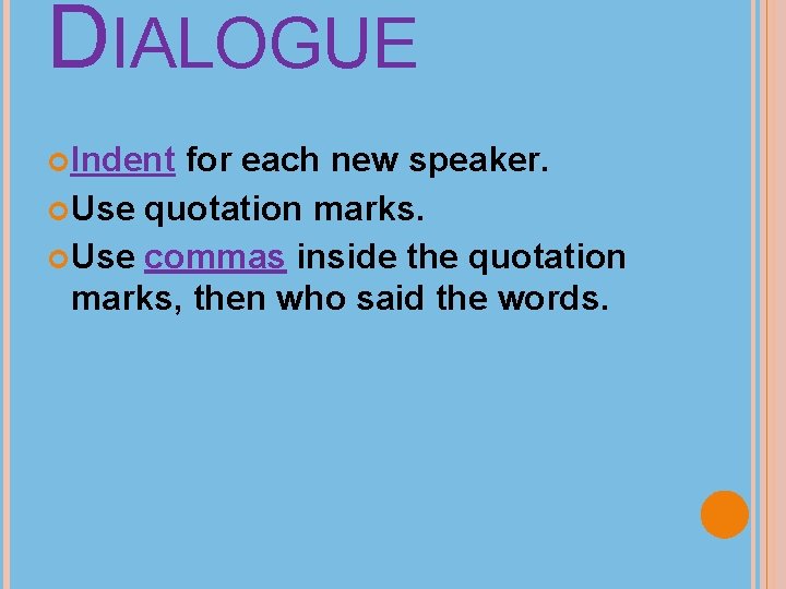 DIALOGUE Indent for each new speaker. Use quotation marks. Use commas inside the quotation