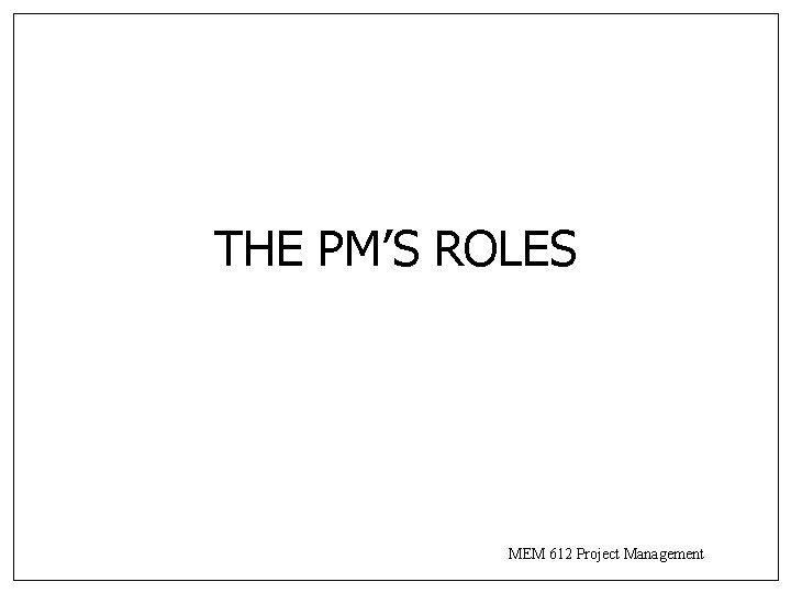 THE PM’S ROLES MEM 612 Project Management THE PM’S ROLES MEM 612 Project Management