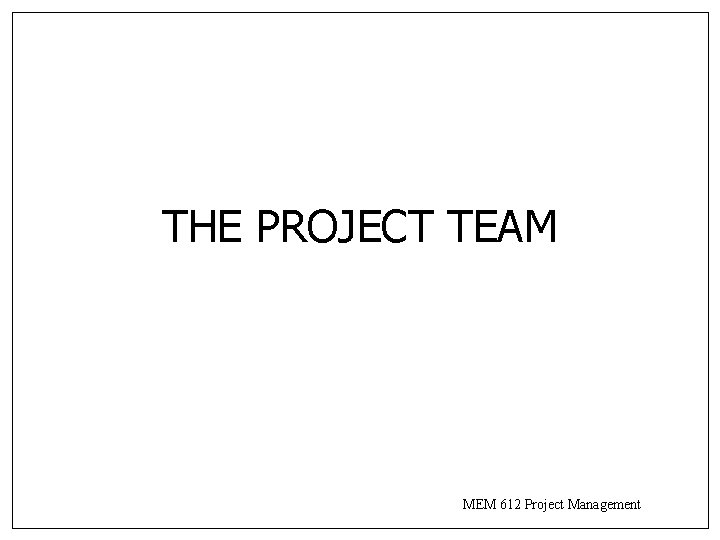 THE PROJECT TEAM MEM 612 Project Management THE PROJECT TEAM MEM 612 Project Management