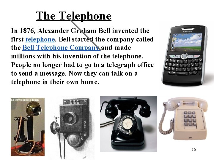 The Telephone In 1876, Alexander Graham Bell invented the first telephone. Bell started the