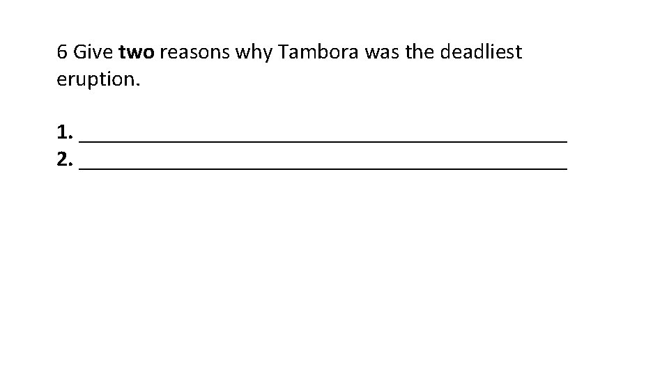 6 Give two reasons why Tambora was the deadliest eruption. 1. ______________________ 2. ______________________