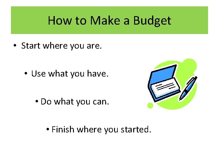 How to Make a Budget • Start where you are. • Use what you