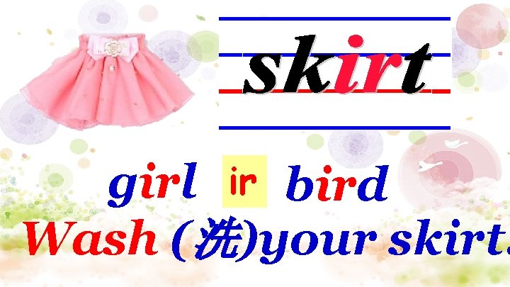 girl ir bird Wash (洗)your skirt. 