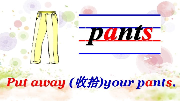 Put away (收拾)your pants. 